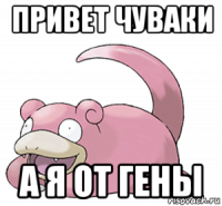 привет чуваки а я от гены