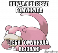 когда я вызвал гомункула тебя гомункула вызваю