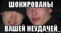 шокированы вашей неудачей