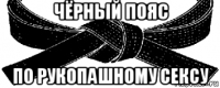 чёрный пояс по рукопашному сексу