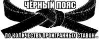 чёрный пояс по количеству проигранных ставок