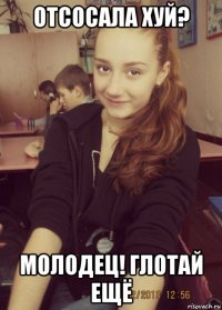 отсосала хуй? молодец! глотай ещё