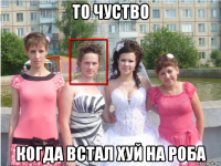 то чуство когда встал хуй на роба