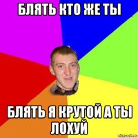 блять кто же ты блять я крутой а ты лохуй