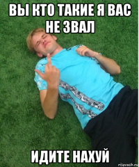 вы кто такие я вас не звал идите нахуй