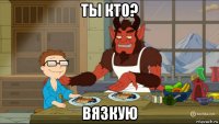 ты кто? вязкую