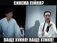 синема хуйня? ваще хуйня! ваще хуйня!