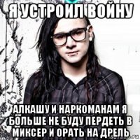 я устроил войну алкашу и наркоманам я больше не буду пердеть в миксер и орать на дрель