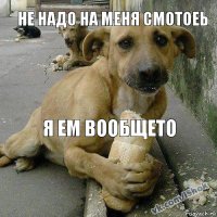 Я ем вообщето Не надо на меня смотоеь
