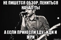 не пишется обзор, лениться начал ты а если принесли еду.. иди и жри