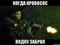 когда кровосос водку забрал