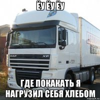 ёу ёу ёу где покакать я нагрузил себя хлебом
