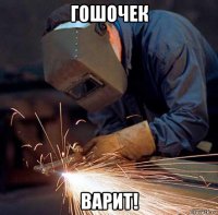 гошочек варит!