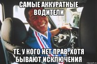 самые аккуратные водители те, у кого нет прав, хотя бывают исключения