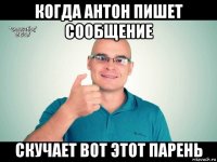 когда антон пишет сообщение скучает вот этот парень