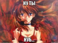 ну ты нуб...