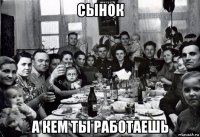 сынок а кем ты работаешь