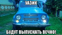 уазик будут выпускать вечно!
