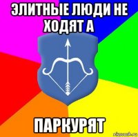 элитные люди не ходят а паркурят