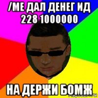 /me дал денег ид 228 1000000 на держи бомж
