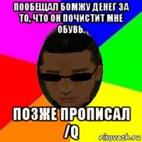пообещал бомжу денег за то, что он почистит мне обувь. позже прописал /q