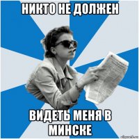 никто не должен видеть меня в минске