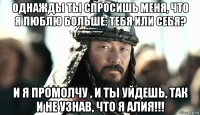 однажды ты спросишь меня, что я люблю больше: тебя или себя? и я промолчу , и ты уйдешь, так и не узнав, что я алия!!!