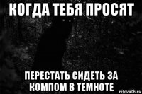 когда тебя просят перестать сидеть за компом в темноте