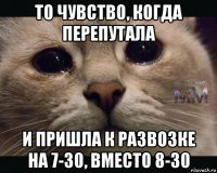 то чувство, когда перепутала и пришла к развозке на 7-30, вместо 8-30