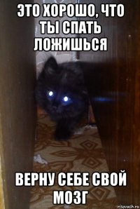 это хорошо, что ты спать ложишься верну себе свой мозг