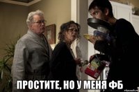  простите, но у меня фб