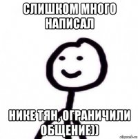 слишком много написал нике тян, ограничили общение))