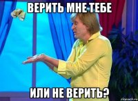 верить мне тебе или не верить?