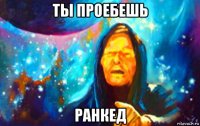 ты проебешь ранкед