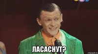  ласаснут?