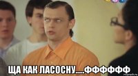  ща как ласосну.....фффффф
