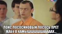  лойс лососиновый лосось прет жабу в камышшшшшааааах...