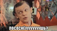  лососнёуууууууушь?