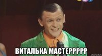  виталька мастеррррр