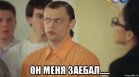  он меня заебал.....