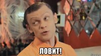  ловит!