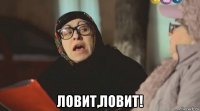  ловит,ловит!