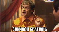  закинся братюнь