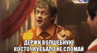  держи волшебную косточку,ебало не сломай