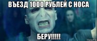 въезд 1000 рублей с носа беру!!!!!