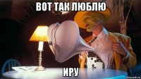 вот так люблю иру