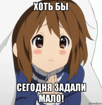 хоть бы сегодня задали мало!