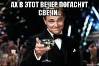 ах в этот вечер погаснут свечи... 