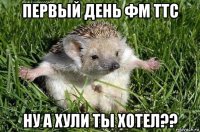 первый день фм ттс ну а хули ты хотел??
