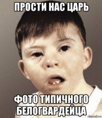 прости нас царь фото типичного белогвардейца